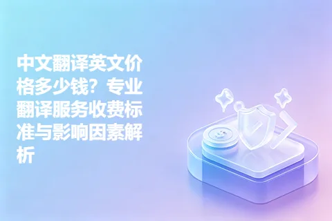 中文翻译英文价格多少钱？专业翻译服务收费标准与影响因素解析