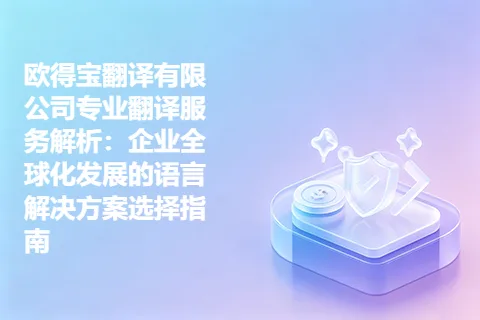 欧得宝翻译有限公司专业翻译服务解析：企业全球化发展的语言解决方案选择指南
