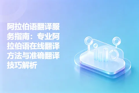 阿拉伯语翻译服务指南：专业阿拉伯语在线翻译方法与准确翻译技巧解析