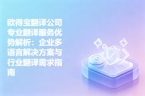 欧得宝翻译公司专业翻译服务优势解析：企业多语言解决方案与行业翻译需求指南