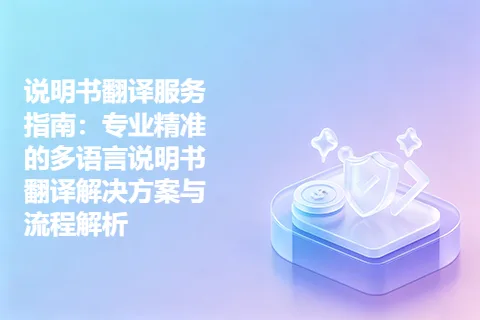说明书翻译服务指南：专业精准的多语言说明书翻译解决方案与流程解析