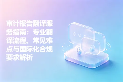 审计报告翻译服务指南：专业翻译流程、常见难点与国际化合规要求解析