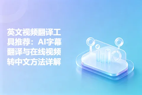 英文视频翻译工具推荐：AI字幕翻译与在线视频转中文方法详解