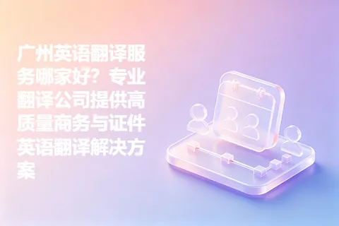 广州英语翻译服务哪家好？专业翻译公司提供高质量商务与证件英语翻译解决方案