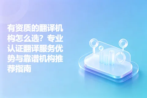 有资质的翻译机构怎么选？专业认证翻译服务优势与靠谱机构推荐指南