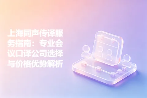 上海同声传译服务指南：专业会议口译公司选择与价格优势解析