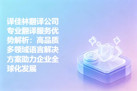 译佳林翻译公司专业翻译服务优势解析：高品质多领域语言解决方案助力企业全球化发展