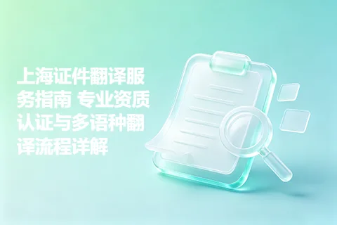 上海证件翻译服务指南 专业资质认证与多语种翻译流程详解