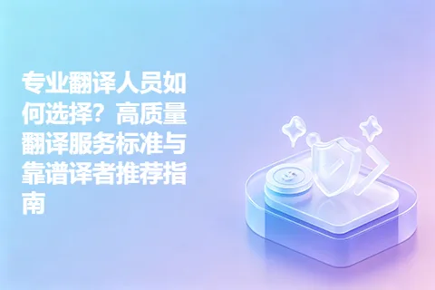 专业翻译人员如何选择？高质量翻译服务标准与靠谱译者推荐指南