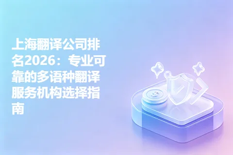 上海翻译公司排名2026：专业可靠的多语种翻译服务机构选择指南