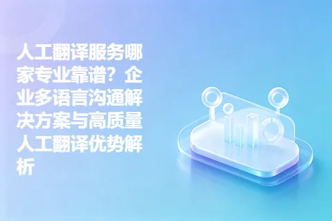 人工翻译服务哪家专业靠谱？企业多语言沟通解决方案与高质量人工翻译优势解析