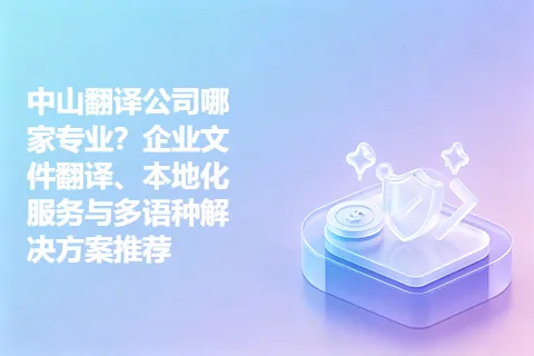 中山翻译公司哪家专业？企业文件翻译、本地化服务与多语种解决方案推荐