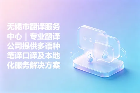 无锡市翻译服务中心｜专业翻译公司提供多语种笔译口译及本地化服务解决方案
