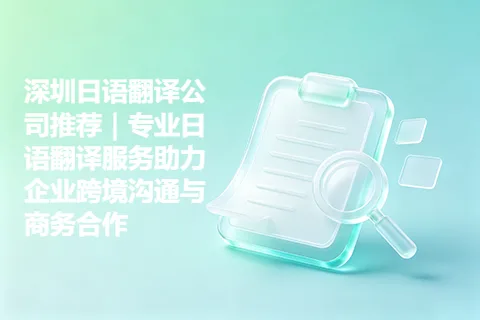 深圳日语翻译公司推荐｜专业日语翻译服务助力企业跨境沟通与商务合作