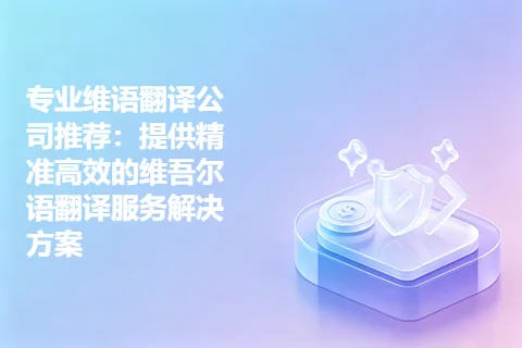 专业维语翻译公司推荐：提供精准高效的维吾尔语翻译服务解决方案
