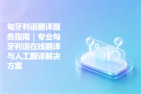 匈牙利语翻译服务指南｜专业匈牙利语在线翻译与人工翻译解决方案