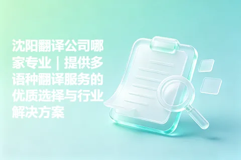沈阳翻译公司哪家专业｜提供多语种翻译服务的优质选择与行业解决方案