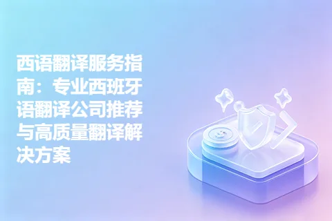西语翻译服务指南：专业西班牙语翻译公司推荐与高质量翻译解决方案