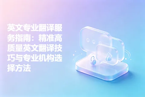 英文专业翻译服务指南：精准高质量英文翻译技巧与专业机构选择方法