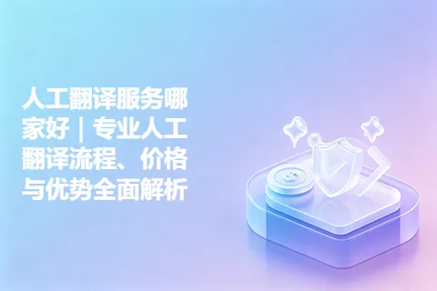 人工翻译服务哪家好｜专业人工翻译流程、价格与优势全面解析