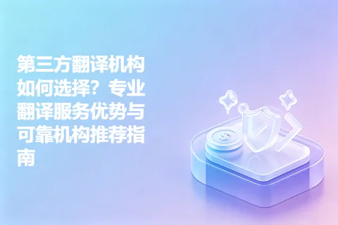 第三方翻译机构如何选择？专业翻译服务优势与可靠机构推荐指南