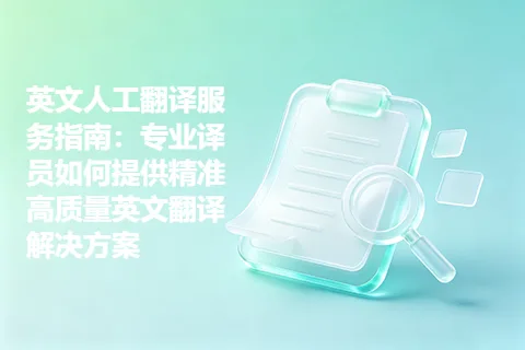 英文人工翻译服务指南：专业译员如何提供精准高质量英文翻译解决方案