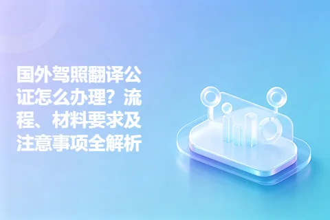 国外驾照翻译公证怎么办理？流程、材料要求及注意事项全解析