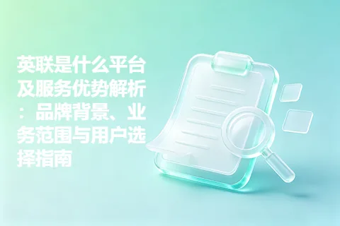 英联是什么平台及服务优势解析：品牌背景、业务范围与用户选择指南