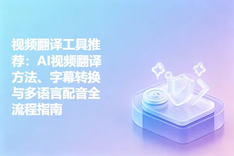 视频翻译工具推荐：AI视频翻译方法、字幕转换与多语言配音全流程指南
