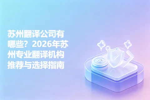 苏州翻译公司有哪些？2026年苏州专业翻译机构推荐与选择指南