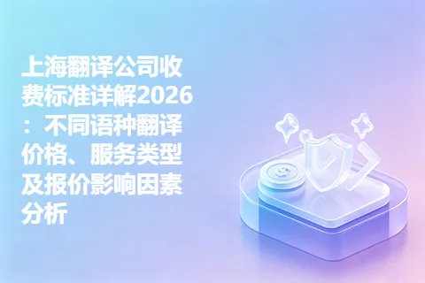 上海翻译公司收费标准详解2026：不同语种翻译价格、服务类型及报价影响因素分析