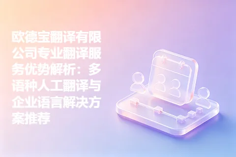 欧德宝翻译有限公司专业翻译服务优势解析：多语种人工翻译与企业语言解决方案推荐