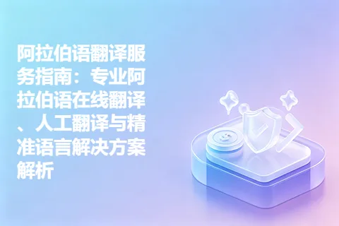 阿拉伯语翻译服务指南：专业阿拉伯语在线翻译、人工翻译与精准语言解决方案解析
