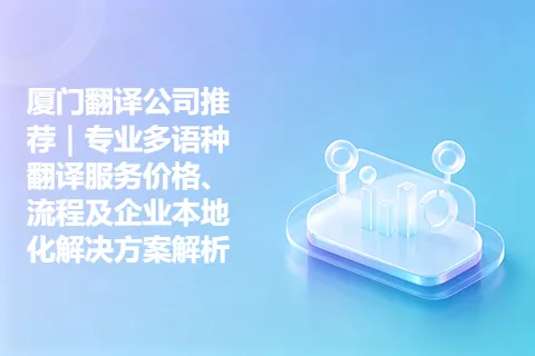 厦门翻译公司推荐｜专业多语种翻译服务价格、流程及企业本地化解决方案解析