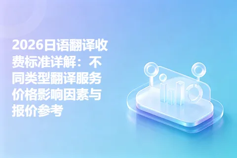 2026日语翻译收费标准详解：不同类型翻译服务价格影响因素与报价参考