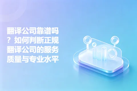 翻译公司靠谱吗？如何判断正规翻译公司的服务质量与专业水平