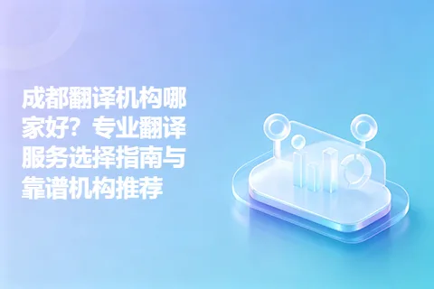 成都翻译机构哪家好？专业翻译服务选择指南与靠谱机构推荐