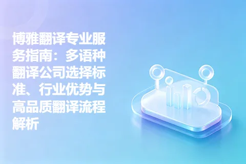 博雅翻译专业服务指南：多语种翻译公司选择标准、行业优势与高品质翻译流程解析