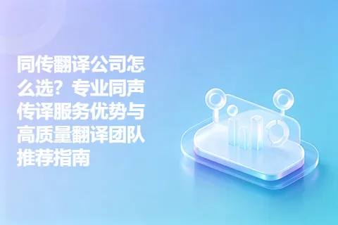 同传翻译公司怎么选？专业同声传译服务优势与高质量翻译团队推荐指南