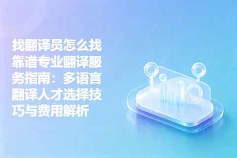 找翻译员怎么找靠谱专业翻译服务指南：多语言翻译人才选择技巧与费用解析
