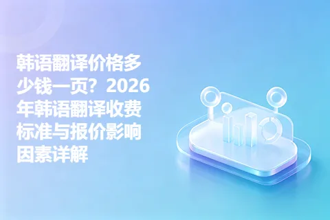 韩语翻译价格多少钱一页？2026年韩语翻译收费标准与报价影响因素详解