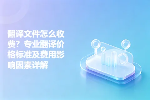 翻译文件怎么收费？专业翻译价格标准及费用影响因素详解