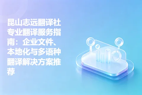 昆山志远翻译社专业翻译服务指南：企业文件、本地化与多语种翻译解决方案推荐