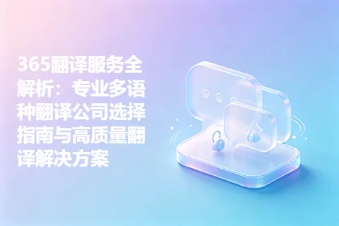 365翻译服务全解析：专业多语种翻译公司选择指南与高质量翻译解决方案