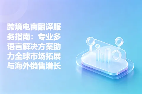 跨境电商翻译服务指南：专业多语言解决方案助力全球市场拓展与海外销售增长