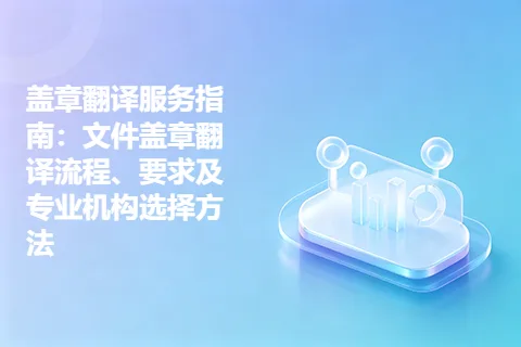 盖章翻译服务指南：文件盖章翻译流程、要求及专业机构选择方法