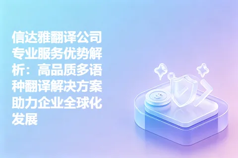 信达雅翻译公司专业服务优势解析：高品质多语种翻译解决方案助力企业全球化发展