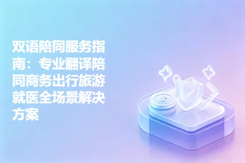双语陪同服务指南：专业翻译陪同商务出行旅游就医全场景解决方案