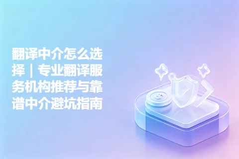 翻译中介怎么选择｜专业翻译服务机构推荐与靠谱中介避坑指南