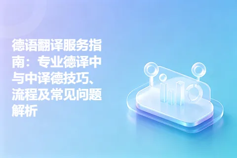 德语翻译服务指南：专业德译中与中译德技巧、流程及常见问题解析